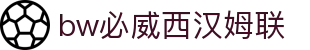 中国·必威(bw·西汉姆联)官网-WestHamUnit